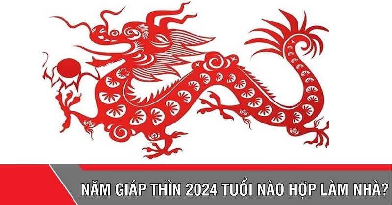 nam-2024-tuoi-nao-lam-nha-dep